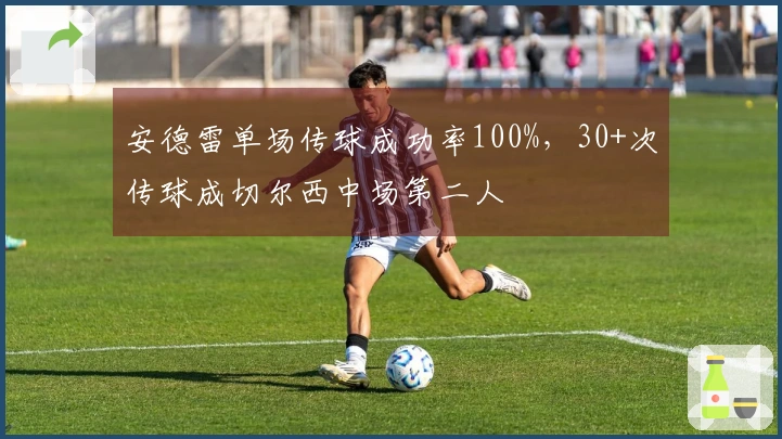 安德雷单场传球成功率100%，30+次传球成切尔西中场第二人