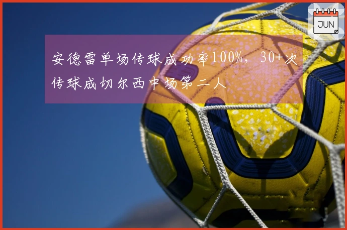 安德雷单场传球成功率100%，30+次传球成切尔西中场第二人