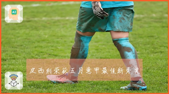 皮西利荣获五月意甲最佳新秀奖